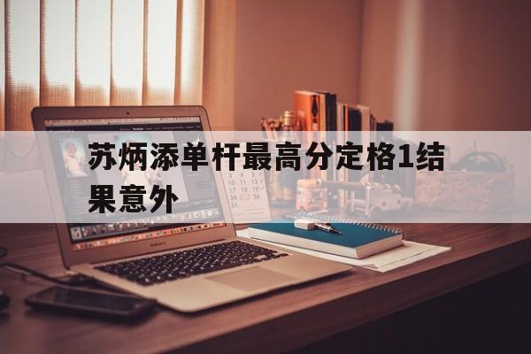 关于苏炳添单杆最高分定格1结果意外的信息|BG大游官网入口
